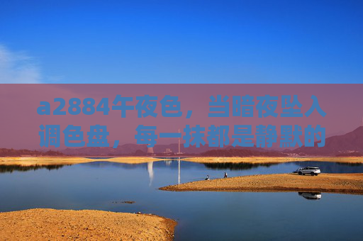 a2884午夜色,当暗夜坠入调色盘,每一抹都是静默的诗,午夜色,暗夜坠入调色盘的静默诗 a2884午夜色,当暗夜坠入调色盘,每一抹都是静默的诗,午夜色,暗夜坠入调色盘的静默诗