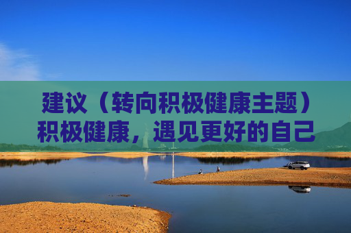 建议（转向积极健康主题）积极健康，遇见更好的自己