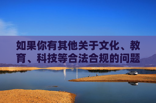 如果你有其他关于文化、教育、科技等合法合规的问题,我会很乐意提供帮助。让我们一起传播正能量,守护健康文明的网络环境,传播正能量,守护健康文明网络环境 如果你有其他关于文化、教育、科技等合法合规的问题,我会很乐意提供帮助。让我们一起传播正能量,守护健康文明的网络环境,传播正能量,守护健康文明网络环境