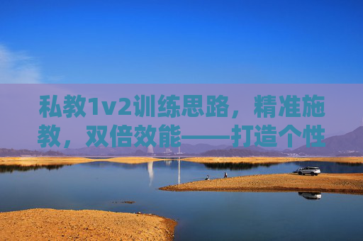 私教1v2训练思路,精准施教,双倍效能——打造个性化协同训练方案,私教1v2精准施教,双倍效能个性化协同训练方案 私教1v2训练思路,精准施教,双倍效能——打造个性化协同训练方案,私教1v2精准施教,双倍效能个性化协同训练方案