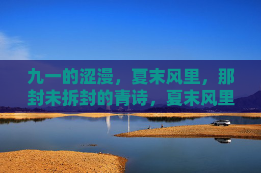 九一的涩漫,夏末风里,那封未拆封的青诗,夏末风里的未拆青诗 九一的涩漫,夏末风里,那封未拆封的青诗,夏末风里的未拆青诗