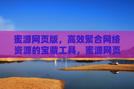 蜜源网页版,高效聚合网络资源的宝藏工具,蜜源网页版,高效聚合网络资源的宝藏工具 蜜源网页版,高效聚合网络资源的宝藏工具,蜜源网页版,高效聚合网络资源的宝藏工具