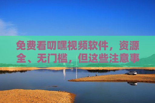 免费看叨嘿视频软件,资源全、无门槛,但这些注意事项要牢记!免费叨嘿视频软件,资源全无门槛,这些注意事项要牢记! 免费看叨嘿视频软件,资源全、无门槛,但这些注意事项要牢记!免费叨嘿视频软件,资源全无门槛,这些注意事项要牢记!