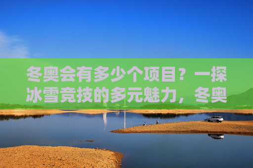 冬奥会有多少个项目？一探冰雪竞技的多元魅力，冬奥会项目，冰雪竞技的多元魅力探秘