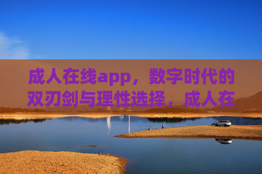 成人在线app,数字时代的双刃剑与理性选择,成人在线app,数字时代的双刃剑与理性选择 成人在线app,数字时代的双刃剑与理性选择,成人在线app,数字时代的双刃剑与理性选择