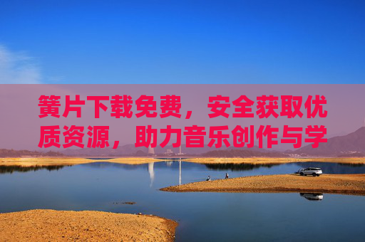 簧片下载免费,安全获取优质资源,助力音乐创作与学习,免费安全获取优质簧片,助力音乐创作与学习 簧片下载免费,安全获取优质资源,助力音乐创作与学习,免费安全获取优质簧片,助力音乐创作与学习