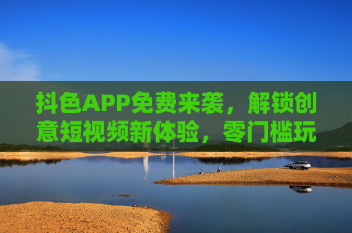 抖色APP免费来袭,解锁创意短视频新体验,零门槛玩转影像创作,抖色APP免费来袭,零门槛解锁创意短视频创作 抖色APP免费来袭,解锁创意短视频新体验,零门槛玩转影像创作,抖色APP免费来袭,零门槛解锁创意短视频创作