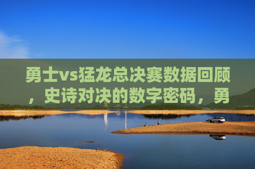 勇士vs猛龙总决赛数据回顾,史诗对决的数字密码,勇士VS猛龙总决赛,史诗对决的数字密码 勇士vs猛龙总决赛数据回顾,史诗对决的数字密码,勇士VS猛龙总决赛,史诗对决的数字密码