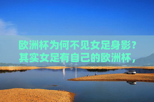 欧洲杯为何不见女足身影?其实女足有自己的欧洲杯,女足自有欧洲杯,为何男足赛场不见其身影? 欧洲杯为何不见女足身影?其实女足有自己的欧洲杯,女足自有欧洲杯,为何男足赛场不见其身影?
