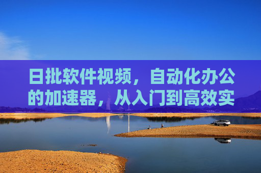 日批软件视频,自动化办公的加速器,从入门到高效实践,日批软件视频,自动化办公加速器,从入门到高效实践 日批软件视频,自动化办公的加速器,从入门到高效实践,日批软件视频,自动化办公加速器,从入门到高效实践