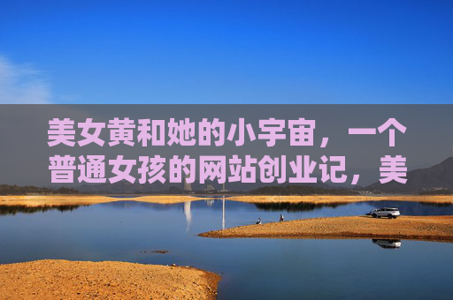 美女黄和她的小宇宙,一个普通女孩的网站创业记,美女黄的小宇宙,普通女孩的网站创业记 美女黄和她的小宇宙,一个普通女孩的网站创业记,美女黄的小宇宙,普通女孩的网站创业记