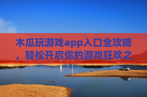 木瓜玩游戏app入口全攻略,轻松开启你的游戏狂欢之旅,木瓜玩游戏app入口全攻略,轻松开启游戏狂欢之旅 木瓜玩游戏app入口全攻略,轻松开启你的游戏狂欢之旅,木瓜玩游戏app入口全攻略,轻松开启游戏狂欢之旅