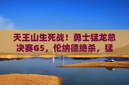 天王山生死战!勇士猛龙总决赛G5,伦纳德绝杀,猛龙3-2夺赛点,伦纳德天王山绝杀!猛龙3-2勇士夺总决赛赛点 天王山生死战!勇士猛龙总决赛G5,伦纳德绝杀,猛龙3-2夺赛点,伦纳德天王山绝杀!猛龙3-2勇士夺总决赛赛点