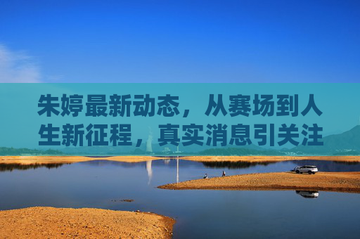 朱婷最新动态,从赛场到人生新征程,真实消息引关注,朱婷最新动态,从赛场到人生新征程引关注 朱婷最新动态,从赛场到人生新征程,真实消息引关注,朱婷最新动态,从赛场到人生新征程引关注