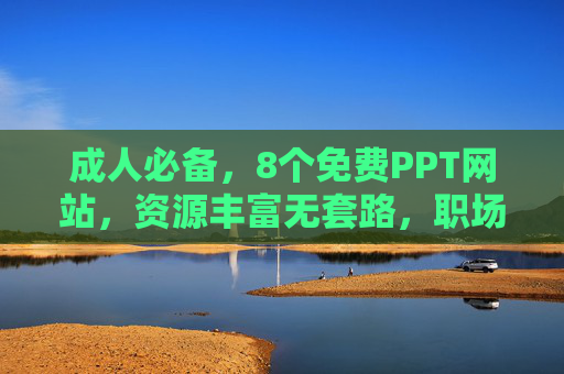 成人必备,8个免费PPT网站,资源丰富无套路,职场学习都能用,成人职场学习必备,8个免费PPT网站,资源丰富无套路 成人必备,8个免费PPT网站,资源丰富无套路,职场学习都能用,成人职场学习必备,8个免费PPT网站,资源丰富无套路