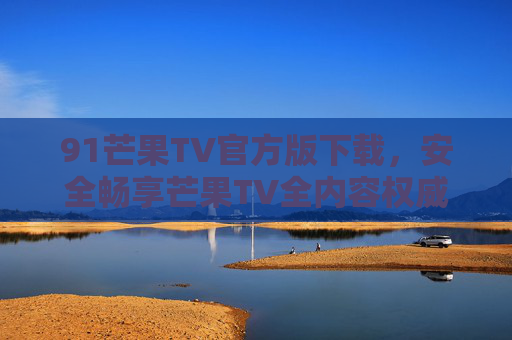 91芒果TV官方版下载,安全畅享芒果TV全内容权威指南,91芒果TV官方版下载,安全畅享全内容权威指南 91芒果TV官方版下载,安全畅享芒果TV全内容权威指南,91芒果TV官方版下载,安全畅享全内容权威指南