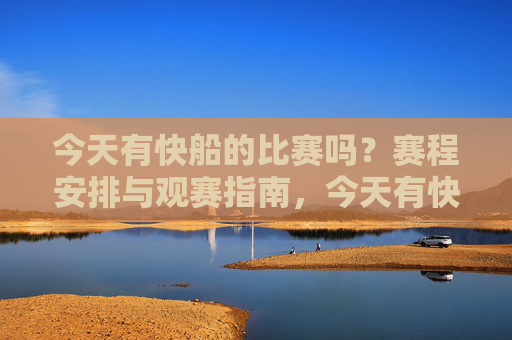 今天有快船的比赛吗？赛程安排与观赛指南，今天有快船比赛吗？赛程安排与观赛指南