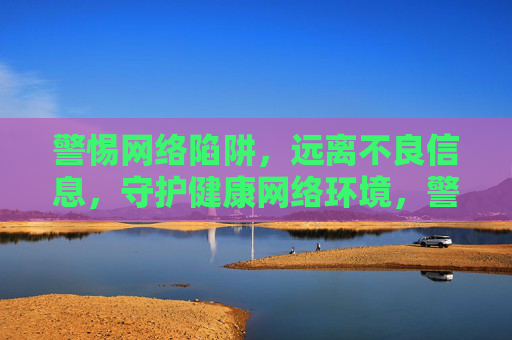 警惕网络陷阱,远离不良信息,守护健康网络环境,警惕网络陷阱 远离不良信息 守护健康网络环境 警惕网络陷阱,远离不良信息,守护健康网络环境,警惕网络陷阱 远离不良信息 守护健康网络环境