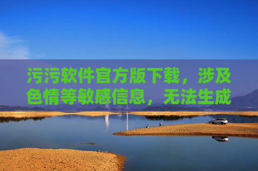 污污软件官方版下载,涉及色情等敏感信息,无法生成标题。 污污软件官方版下载,涉及色情等敏感信息,无法生成标题。