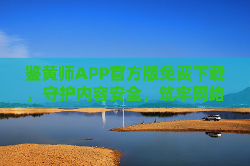鉴黄师APP官方版免费下载,守护内容安全,筑牢网络防线,鉴黄师APP官方版免费下载,守护内容安全,筑牢网络防线 鉴黄师APP官方版免费下载,守护内容安全,筑牢网络防线,鉴黄师APP官方版免费下载,守护内容安全,筑牢网络防线