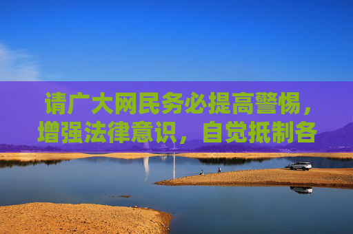请广大网民务必提高警惕,增强法律意识,自觉抵制各类违法和不良信息,共同营造风清气正的网络空间,抵制违法不良信息 共建清朗网络空间 请广大网民务必提高警惕,增强法律意识,自觉抵制各类违法和不良信息,共同营造风清气正的网络空间,抵制违法不良信息 共建清朗网络空间