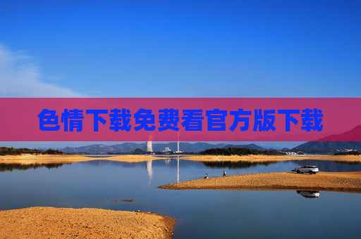 色情下载免费看官方版下载 色情下载免费看官方版下载