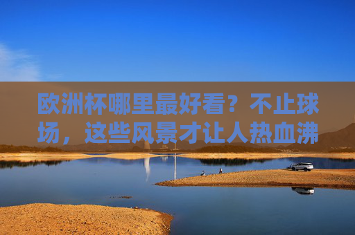 欧洲杯哪里最好看?不止球场,这些风景才让人热血沸腾!欧洲杯不止球场!这些风景才让人热血沸腾! 欧洲杯哪里最好看?不止球场,这些风景才让人热血沸腾!欧洲杯不止球场!这些风景才让人热血沸腾!