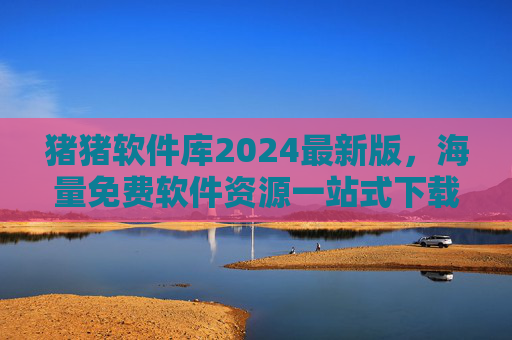 猪猪软件库2024最新版,海量免费软件资源一站式下载,安全高效无广告!猪猪软件库2024最新版,海量免费软件一站式安全高效下载 猪猪软件库2024最新版,海量免费软件资源一站式下载,安全高效无广告!猪猪软件库2024最新版,海量免费软件一站式安全高效下载