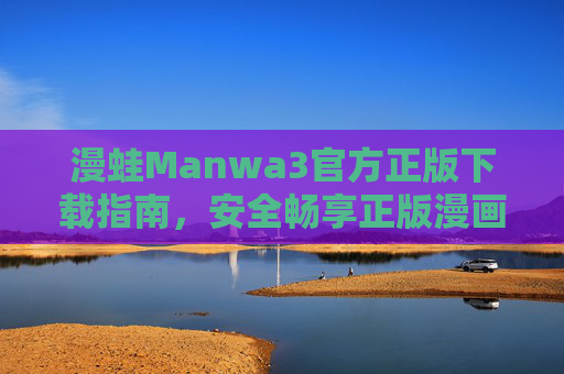 漫蛙Manwa3官方正版下载指南，安全畅享正版漫画阅读体验，漫蛙Manwa3官方正版下载指南，安全畅享漫画阅读体验