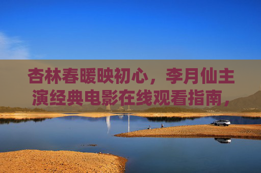 杏林春暖映初心,李月仙主演经典电影在线观看指南,李月仙经典电影在线观看指南,杏林春暖映初心 杏林春暖映初心,李月仙主演经典电影在线观看指南,李月仙经典电影在线观看指南,杏林春暖映初心