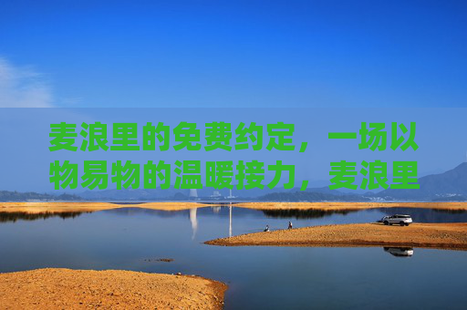 麦浪里的免费约定,一场以物易物的温暖接力,麦浪里的以物易物温暖接力 麦浪里的免费约定,一场以物易物的温暖接力,麦浪里的以物易物温暖接力