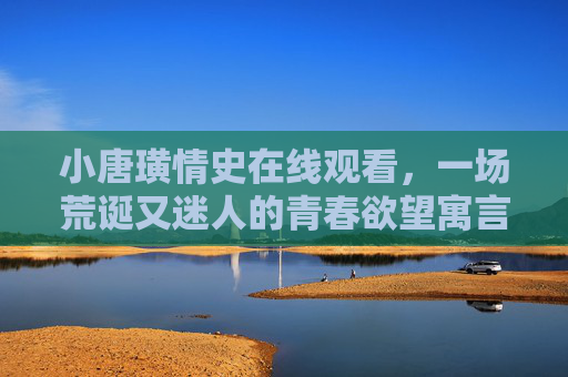 小唐璜情史在线观看,一场荒诞又迷人的青春欲望寓言,荒诞又迷人的青春欲望寓言,小唐璜情史 小唐璜情史在线观看,一场荒诞又迷人的青春欲望寓言,荒诞又迷人的青春欲望寓言,小唐璜情史