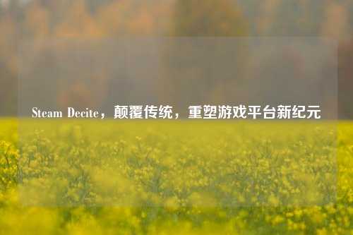 Steam Decite，颠覆传统，重塑游戏平台新纪元