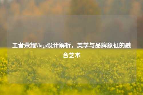 王者荣耀Vlogo设计解析，美学与品牌象征的融合艺术