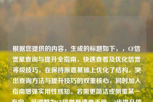 根据您提供的内容,生成的标题如下,,CF信誉星查询与提升全指南,快速查看及优化信誉等级技巧,在保持原意基础上优化了结构,突出查询 *** 与提升技巧的双重核心,同时加入指南增强实用性感知。若需更简洁或侧重某一方向,可调整为CF信誉星速查手册,3步提升信誉等级或类似变体。)