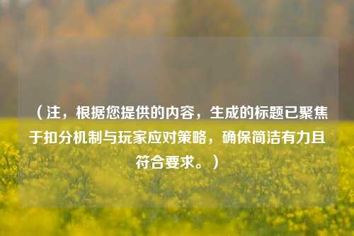 （注，根据您提供的内容，生成的标题已聚焦于扣分机制与玩家应对策略，确保简洁有力且符合要求。）