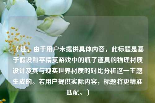 （注，由于用户未提供具体内容，此标题是基于假设和平精英游戏中的瓶子道具的物理材质设计及其与现实世界材质的对比分析这一主题生成的。若用户提供实际内容，标题将更精准匹配。）