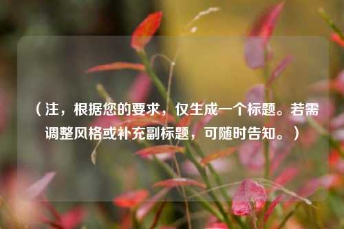 (注,根据您的要求,仅生成一个标题。若需调整风格或补充副标题,可随时告知。)