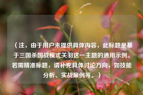 （注，由于用户未提供具体内容，此标题是基于三国杀国战模式关羽这一主题的通用示例。若需精准标题，请补充具体讨论方向，如技能分析、实战案例等。）