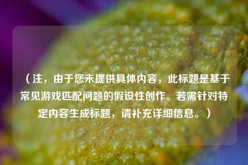 （注，由于您未提供具体内容，此标题是基于常见游戏匹配问题的假设性创作。若需针对特定内容生成标题，请补充详细信息。）