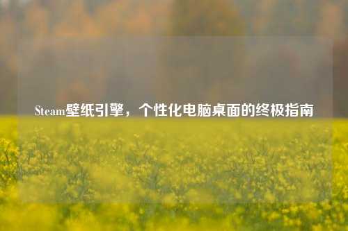 Steam壁纸引擎，个性化电脑桌面的终极指南