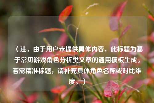 （注，由于用户未提供具体内容，此标题为基于常见游戏角色分析类文章的通用模板生成。若需精准标题，请补充具体角色名称或对比维度。）