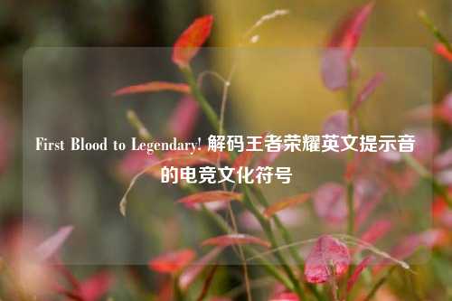 First Blood to Legendary! 解码王者荣耀英文提示音的电竞文化符号