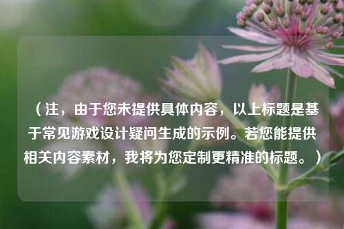 （注，由于您未提供具体内容，以上标题是基于常见游戏设计疑问生成的示例。若您能提供相关内容素材，我将为您定制更精准的标题。）