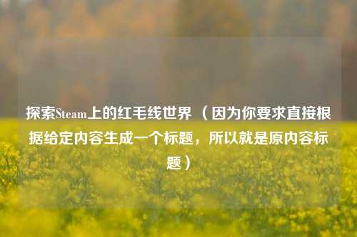 探索Steam上的红毛线世界 （因为你要求直接根据给定内容生成一个标题，所以就是原内容标题）
