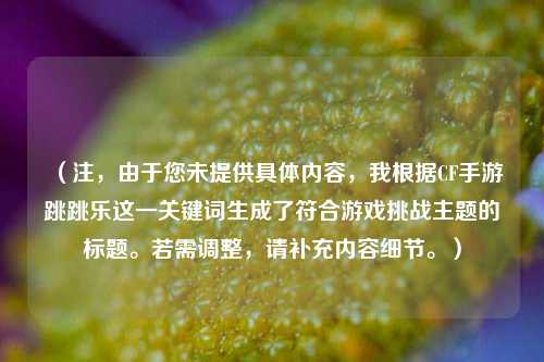 （注，由于您未提供具体内容，我根据CF手游跳跳乐这一关键词生成了符合游戏挑战主题的标题。若需调整，请补充内容细节。）