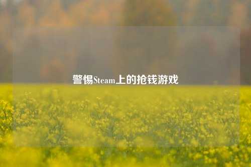 警惕Steam上的抢钱游戏