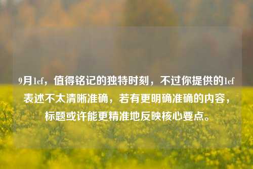 9月1cf,值得铭记的独特时刻,不过你提供的1cf表述不太清晰准确,若有更明确准确的内容,标题或许能更精准地反映核心要点。