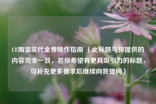 CF *** 买代金券操作指南 （此标题与你提供的内容完全一致，若你希望有更具吸引力的标题，可补充更多要求后继续向我提问）