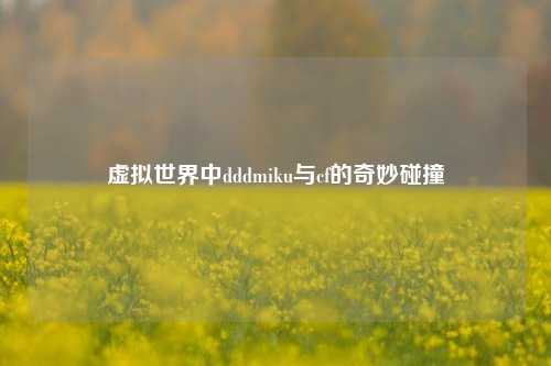 虚拟世界中dddmiku与cf的奇妙碰撞